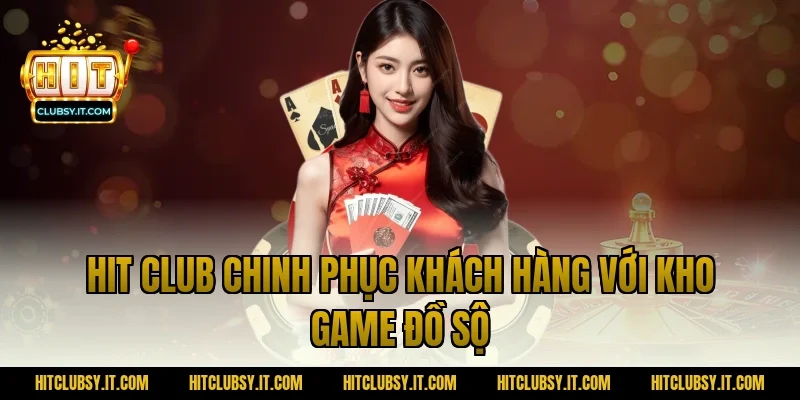 Hit Club chinh phục khách hàng với kho game đồ sộ